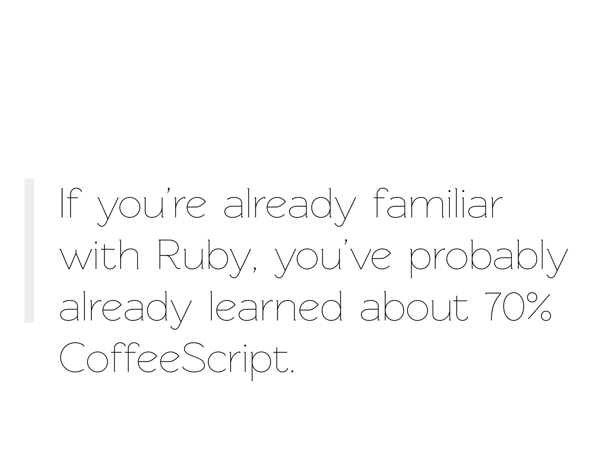 If you’re already familiar
with Ruby, you’ve probably
already learned about 70%
CoffeeScript.
 