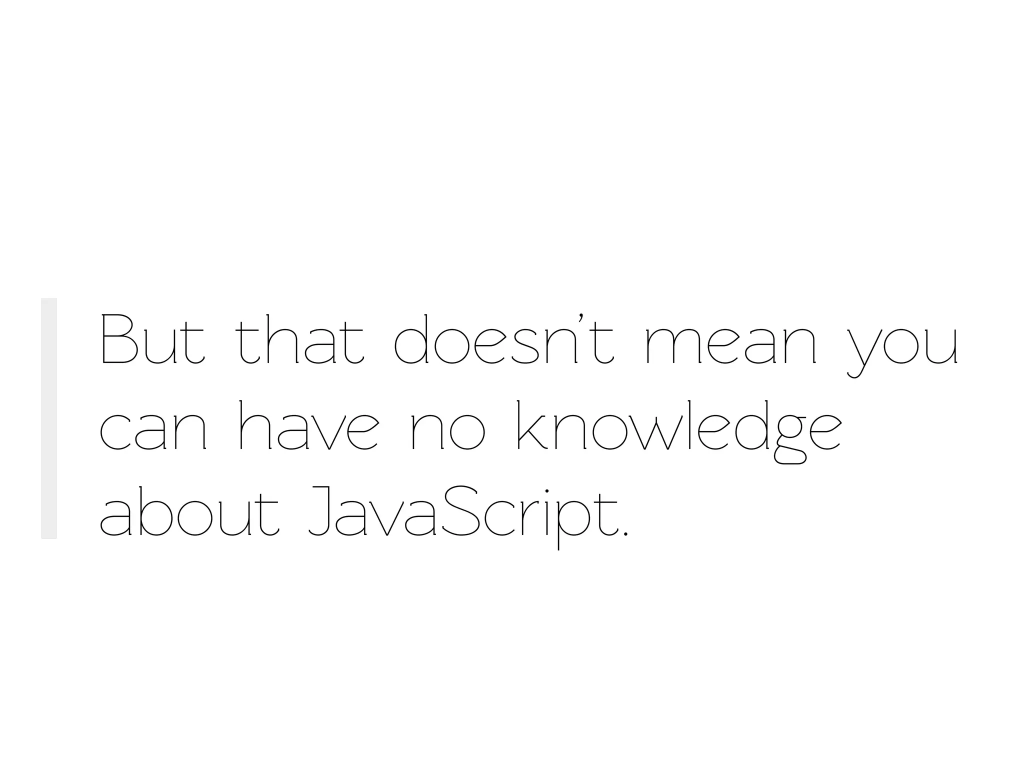 But that doesn’t mean you
can have no knowledge
about JavaScript.
 