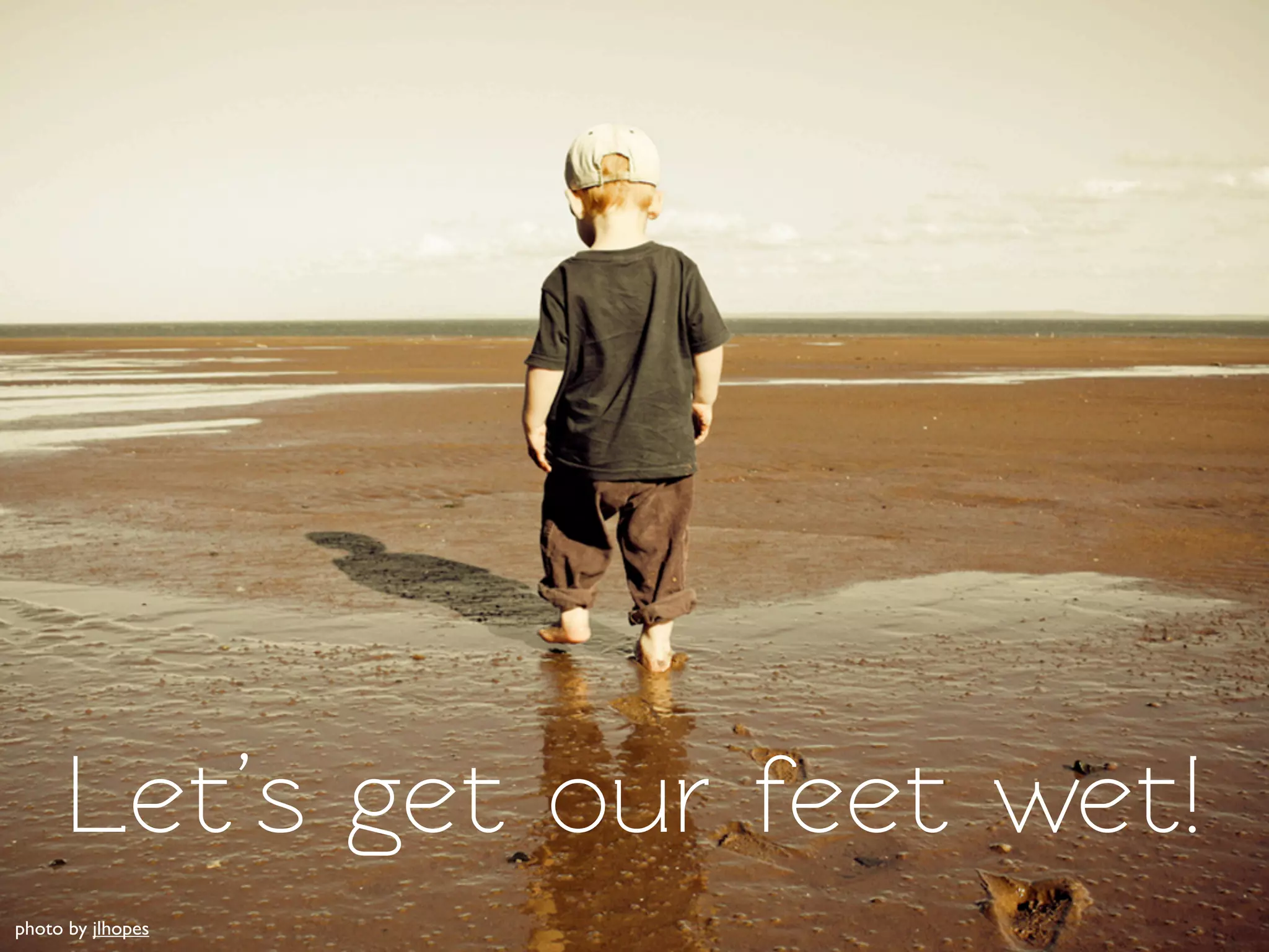Let’s get our feet wet!
photo by jlhopes
 