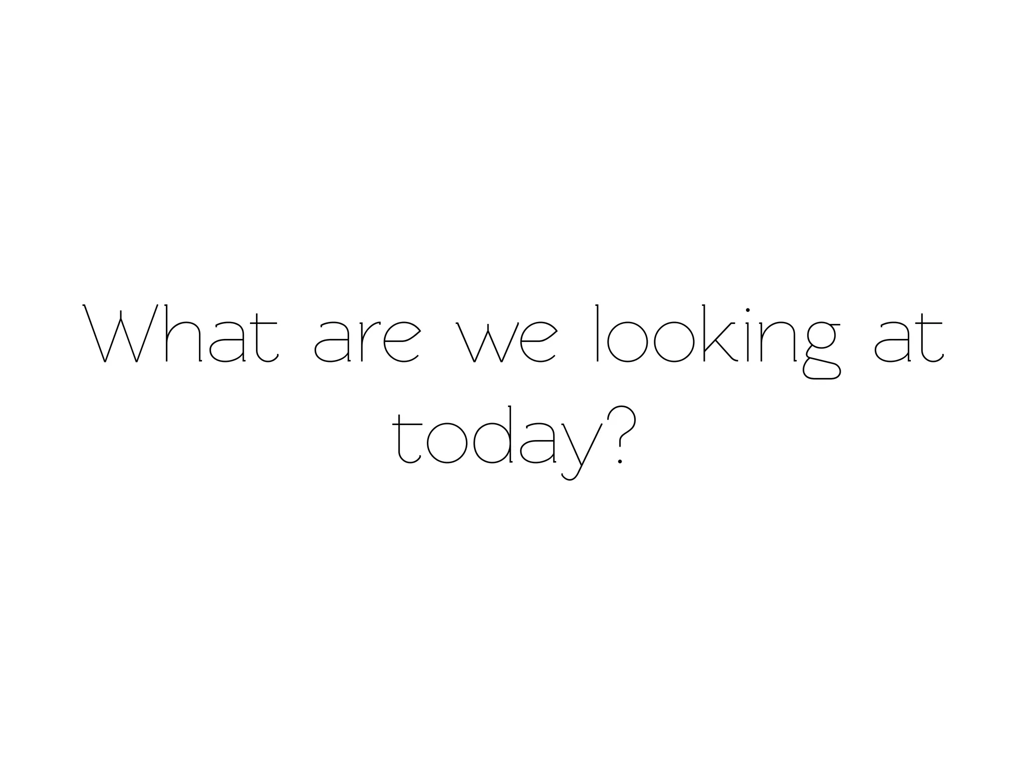 What are we looking at
       oday?
 