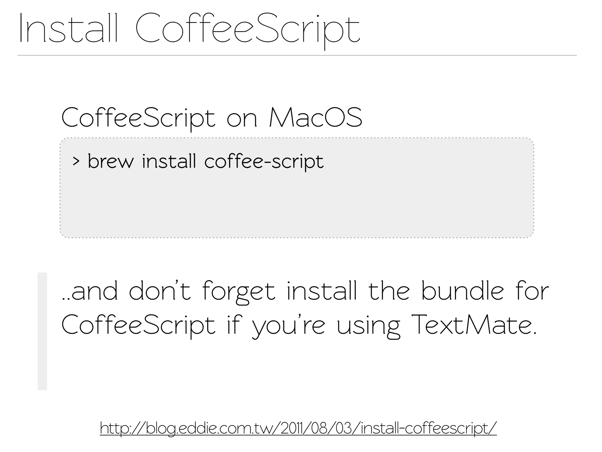 Insall CoffeeScript

  CoffeeScript on MacOS
   > brew insall coffee-script




  ..and don’t forget insall the bundle for
  CoffeeScript if you’re using TextMae.


      http://blog.eddie.com.w/2011/08/03/install-coffeescrip/
 