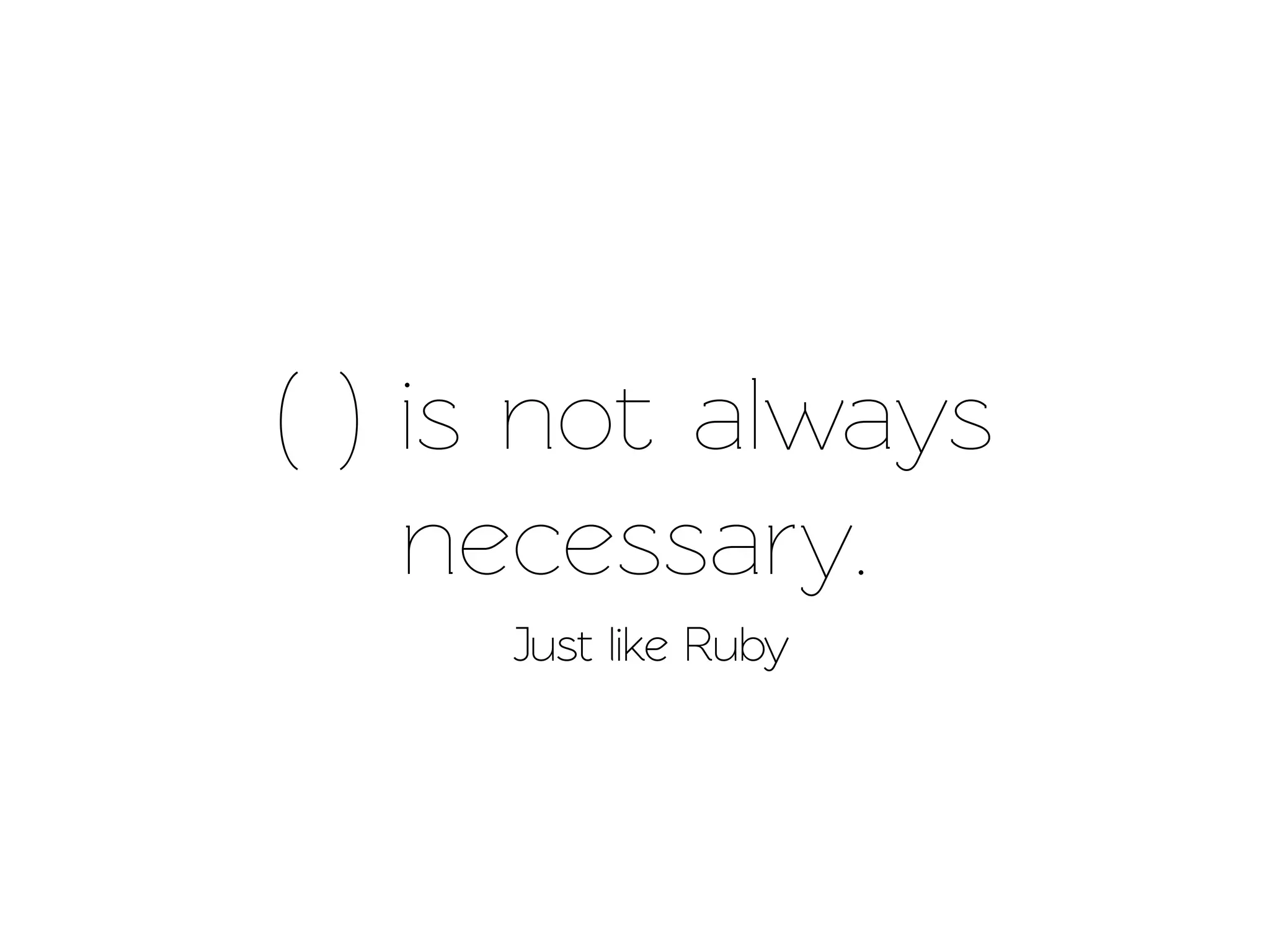 ( ) is not always
    necessary.
     Just like Ruby
 