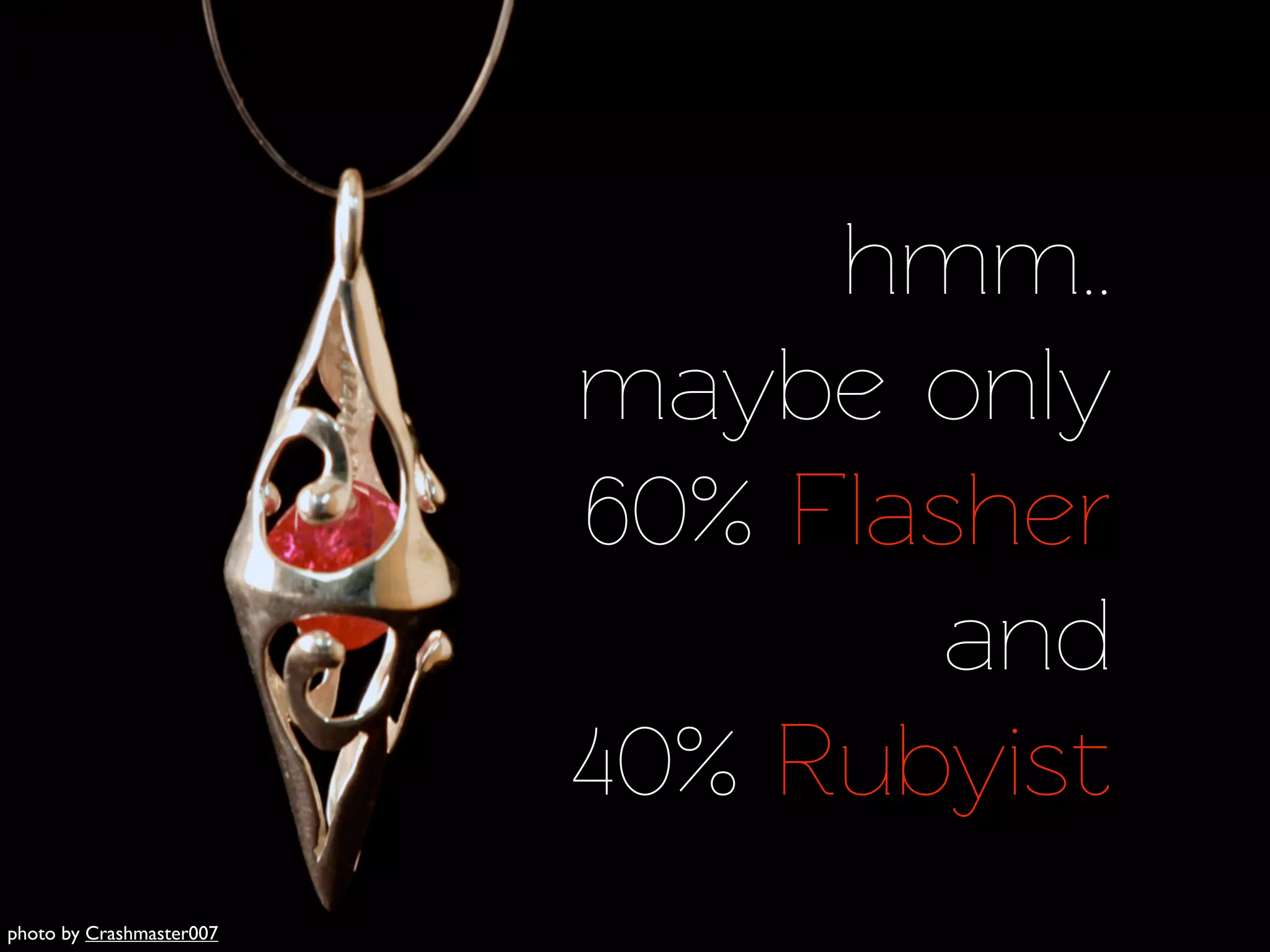 hmm..
                          maybe only
                          60% Flasher
                                  and
                          40% Rubyist
photo by Crashmaster007
 