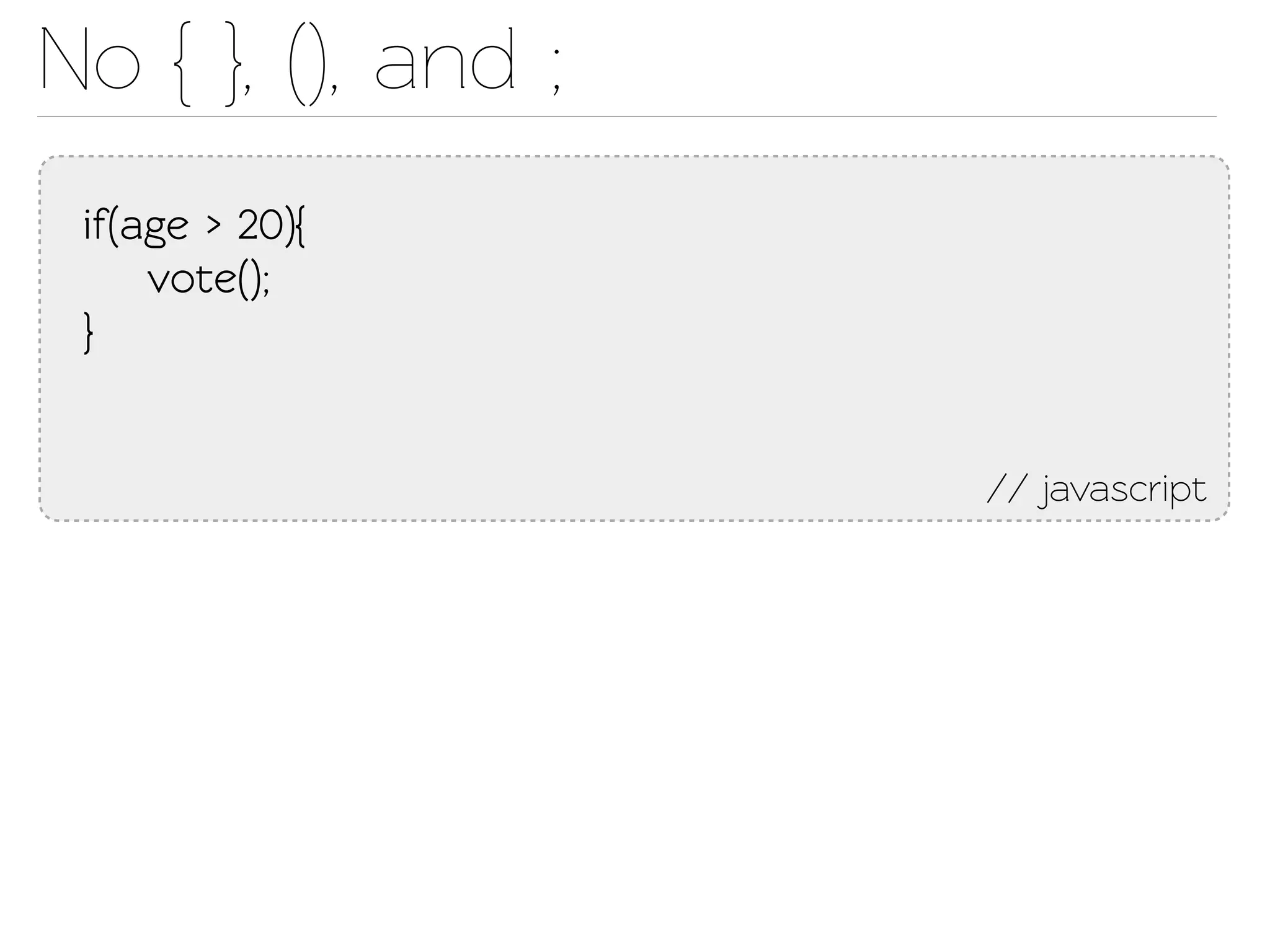 No { }, (), and ;
 if(age > 20){
     voe();
 }


                    // javascript
 