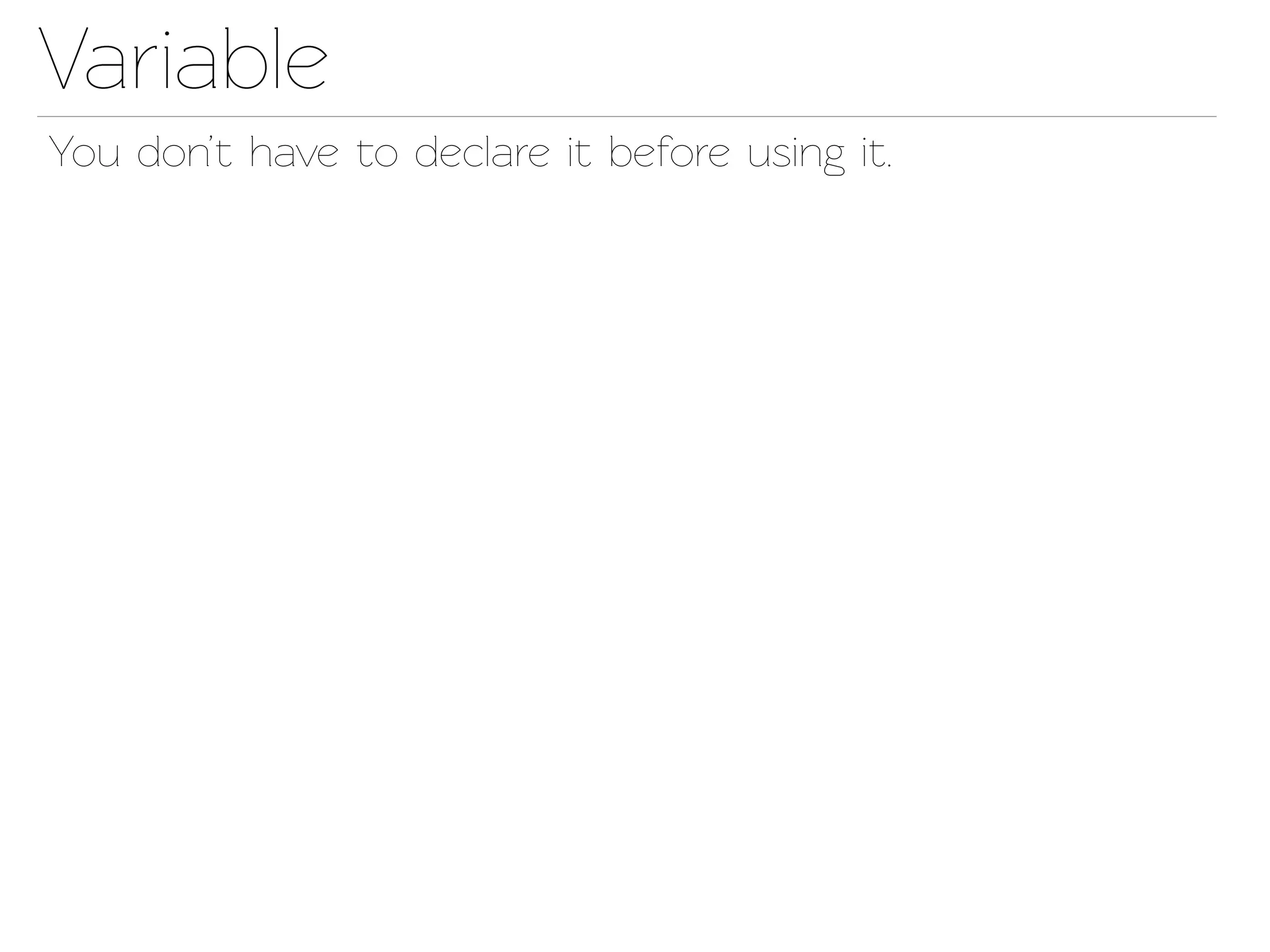Variable
You don’t have o declare it before using it.
 