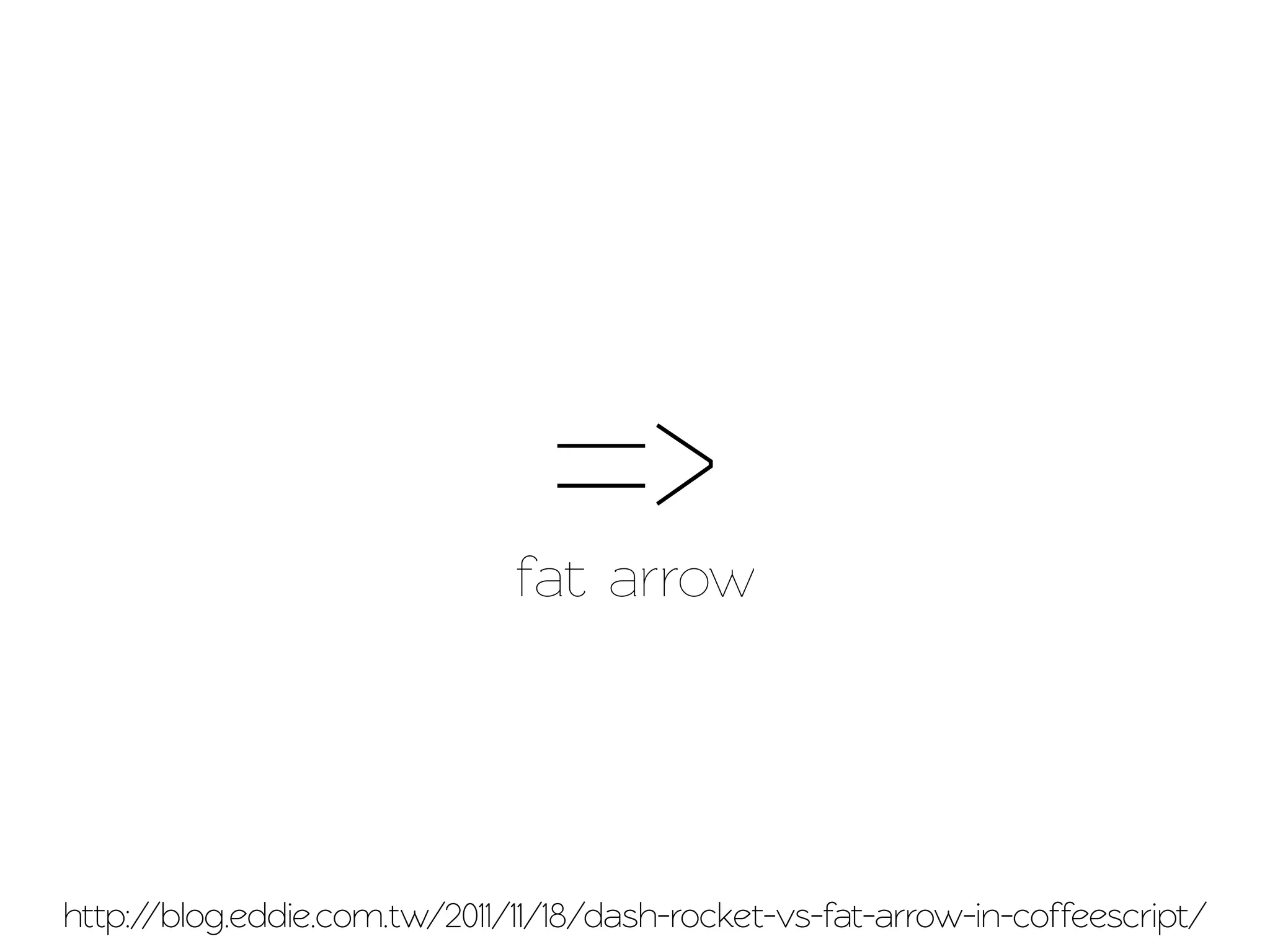 =>
                              fat arrow




http://blog.eddie.com.w/2011/11/18/dash-rocket-vs-fat-arrow-in-coffeescrip/
 