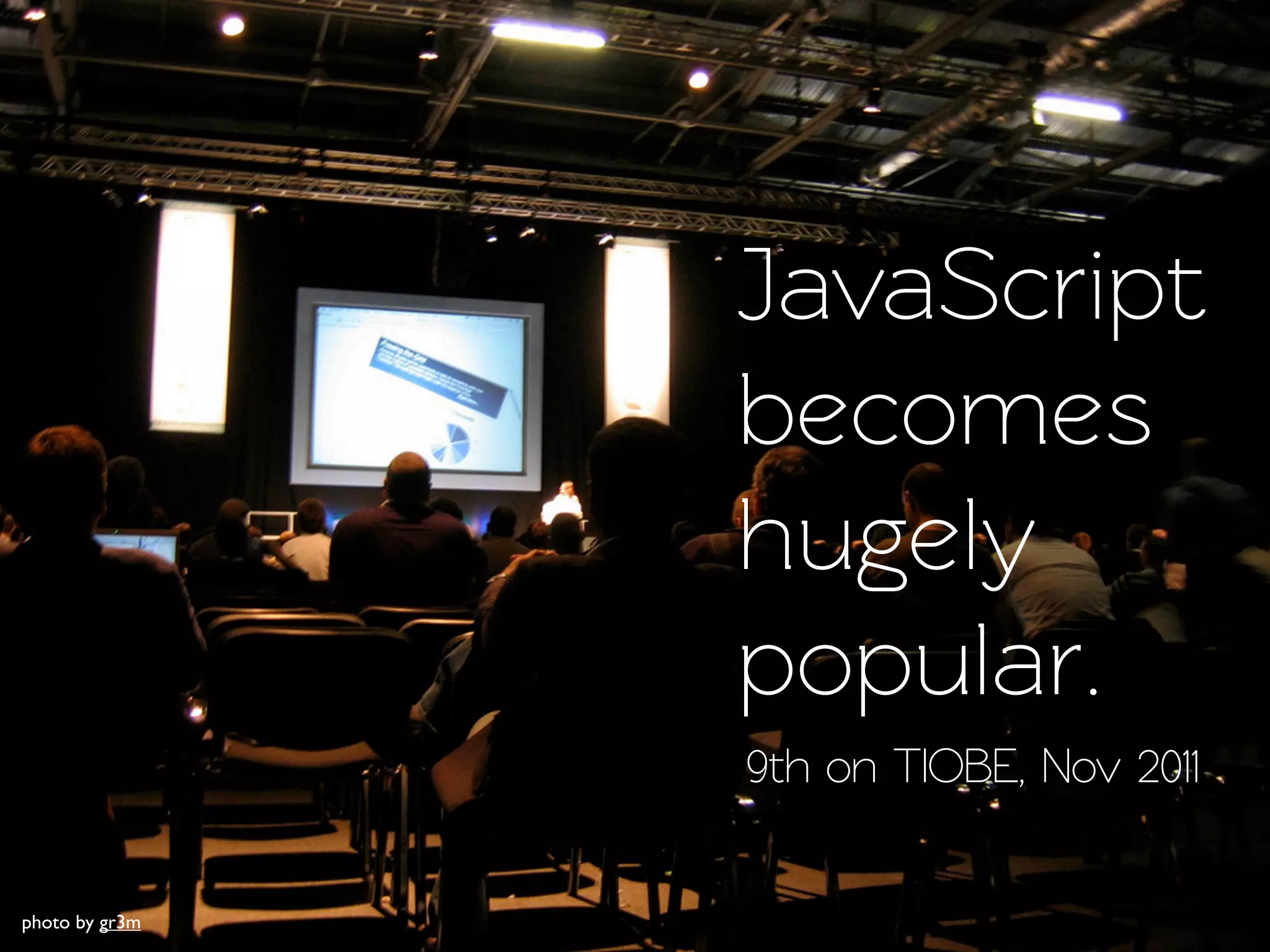 JavaScript
                becomes
                hugely
                popular.
                9th on TIOBE, Nov 2011

photo by gr3m
 