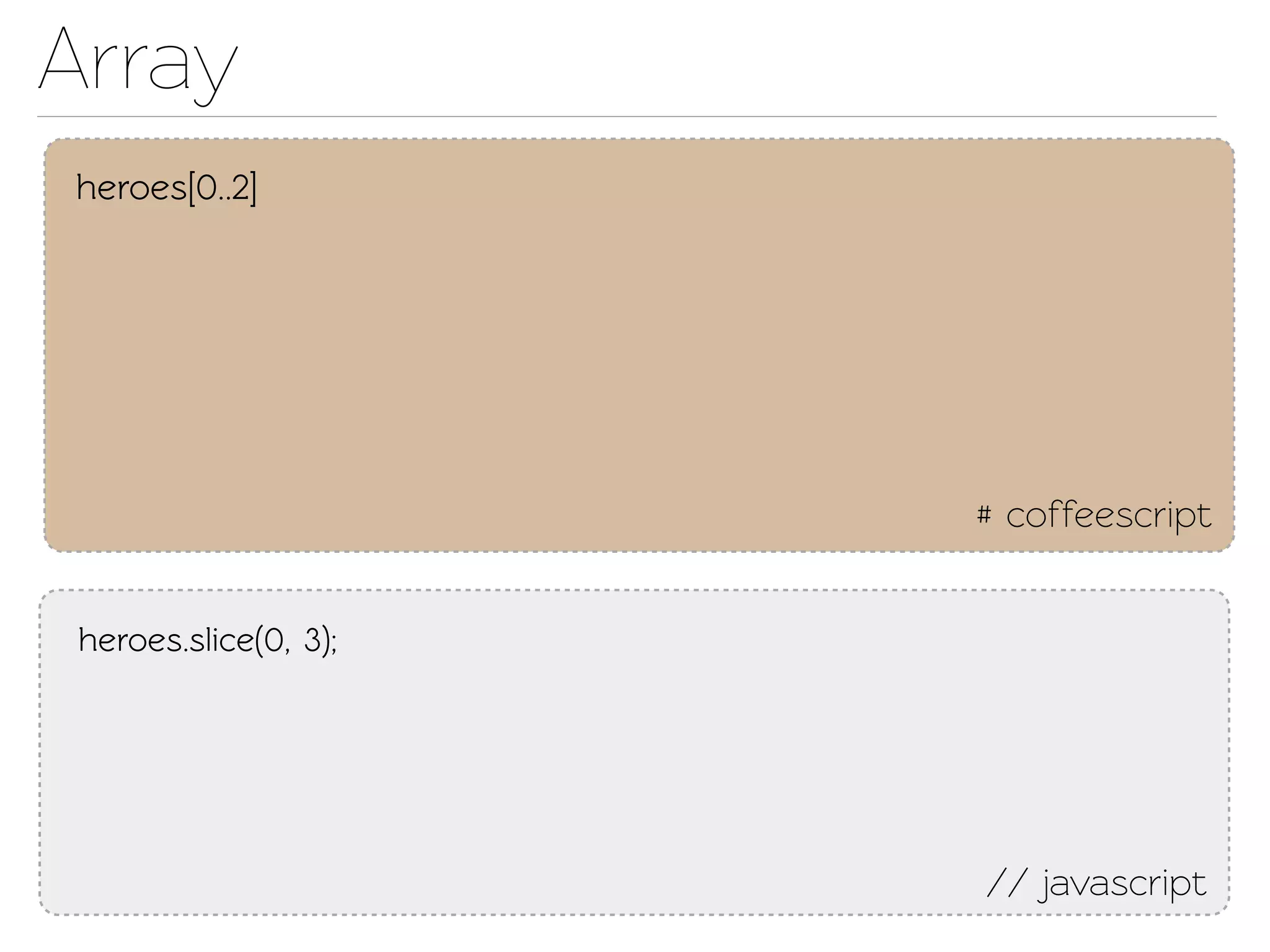 Array
heroes[0..2]




                       # coffeescript


 heroes.slice(0, 3);




                       // javascript
 