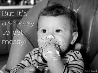 But it’s
also easy
o get
messy!


            photo by Marcus Q
 