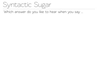 Synactic Sugar
Which answer do you like o hear when you say ...
 