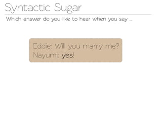 Synactic Sugar
Which answer do you like o hear when you say ...




          Eddie: Will you marry me?
          Nayumi: yes!
 