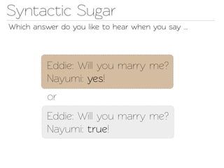 Synactic Sugar
Which answer do you like o hear when you say ...




          Eddie: Will you marry me?
          Nayumi: yes!
          or
          Eddie: Will you marry me?
          Nayumi: true!
 