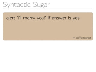 Synactic Sugar
 alert "I'll marry you!" if answer is yes



                                     # coffeescript
 