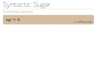 Synactic Sugar
Exisential Operaor

 age ?= 18
                       # coffeescript
 