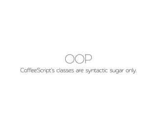 OOP
CoffeeScrip's classes are syntactic sugar only.
 