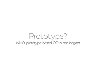 Prootype?
IMHO, prooype-based OO is no elegant
 