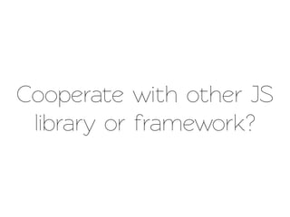 Cooperae with other JS
 library or framework?
 