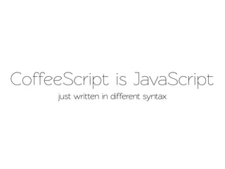 CoffeeScript is JavaScript
      just written in different syntax
 