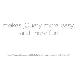 makes jQuery more easy,
    and more fun


 http://blog.eddie.com.w/2011/11/14/when-jquery-meets-coffeescrip/
 