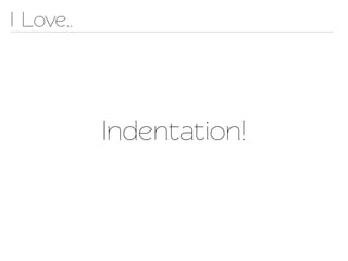 I Love..




           Indenation!
 