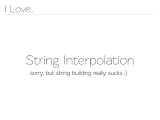 I Love..




     String Inerpolation
       sorry, but string building really sucks :)
 