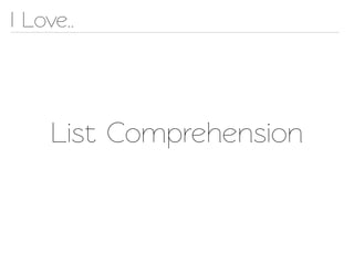 I Love..




     List Comprehension
 
