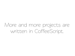 More and more projects are
 writen in CoffeeScript.
 