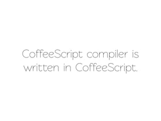 CoffeeScript compiler is
writen in CoffeeScript.
 