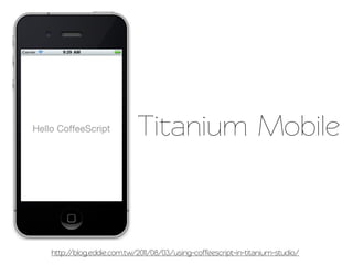 Tianium Mobile



http://blog.eddie.com.w/2011/08/03/using-coffeescrip-in-titanium-studio/
 
