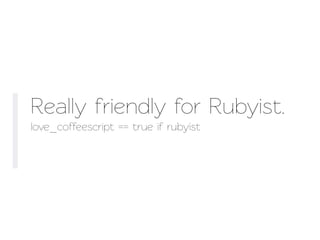 Really friendly for Rubyist.
love_coffeescript == true if rubyist
 