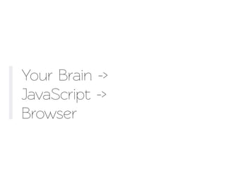 Your Brain ->
JavaScript ->
Browser
 