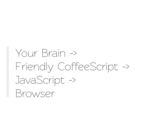 Your Brain ->
Friendly CoffeeScript ->
JavaScript ->
Browser
 