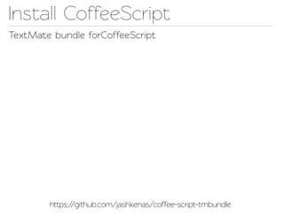 Insall CoffeeScript
TextMae bundle forCoffeeScript




        https://github.com/jashkenas/coffee-scrip-tmbundle
 