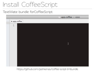 Insall CoffeeScript
TextMae bundle forCoffeeScript




        https://github.com/jashkenas/coffee-scrip-tmbundle
 