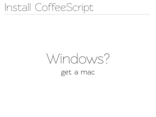 Insall CoffeeScript



         Windows?
            get a mac
 