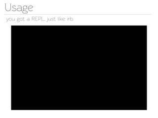 Usage
you got a REPL, just like irb.
 