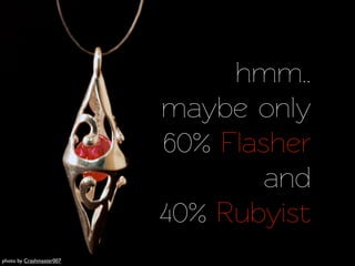 hmm..
                          maybe only
                          60% Flasher
                                  and
                          40% Rubyist
photo by Crashmaster007
 