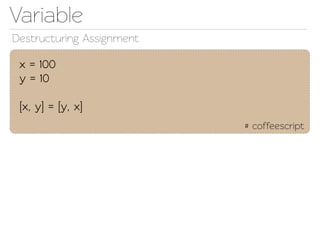 Variable
Destructuring Assignment

 x = 100
 y = 10

 [x, y] = [y, x]
                           # coffeescript
 