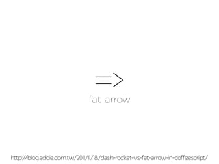 =>
                              fat arrow




http://blog.eddie.com.w/2011/11/18/dash-rocket-vs-fat-arrow-in-coffeescrip/
 