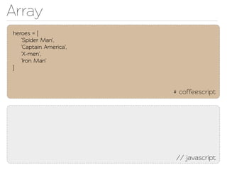 Array
heroes = [
   'Spider Man',
   'Capain America',
   'X-men',
   'Iron Man'
]



                        # coffeescript




                        // javascript
 