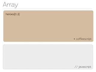 Array
heroes[0..2]




               # coffeescript




               // javascript
 