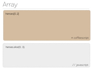 Array
heroes[0..2]




                       # coffeescript


 heroes.slice(0, 3);




                       // javascript
 