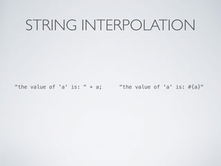 STRING INTERPOLATION
"the value of 'a' is: " + a; "the value of 'a' is: #{a}"
 