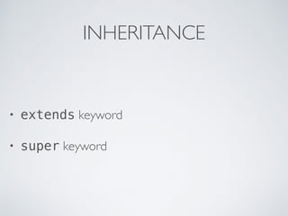 INHERITANCE
• extends keyword
• super keyword
 