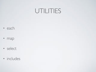 UTILITIES
• each
• map
• select
• includes
 