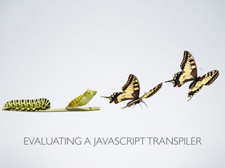 EVALUATING A JAVASCRIPTTRANSPILER
 