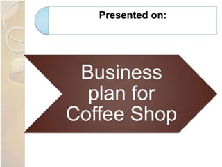 Presented on:
Business
plan for
Coffee Shop
 