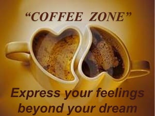 “COFFEE ZONE”
Express your feelings
beyond your dream
 