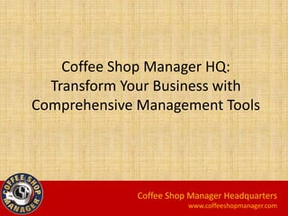 Coffee Shop Manager HQ:
Transform Your Business with
Comprehensive Management Tools
Coffee Shop Manager Headquarters
www.coffeeshopmanager.com
 