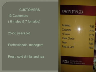 CUSTOMERS 13 Customers  ( 6 males & 7 females) 25-50 years old Professionals, managers Frost, cold drinks and tea 